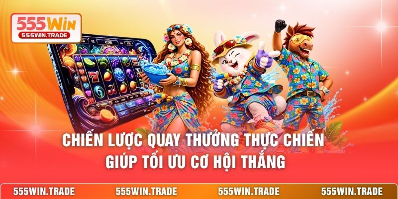 Chiến lược quay thưởng thực chiến giúp tối ưu cơ hội thắng