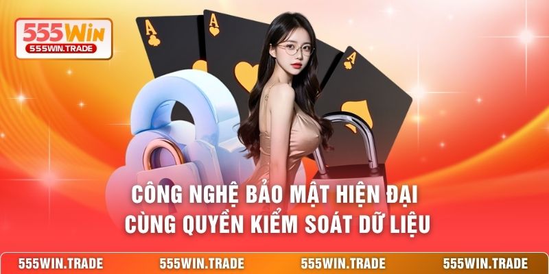 Công nghệ bảo mật hiện đại cùng quyền kiểm soát dữ liệu