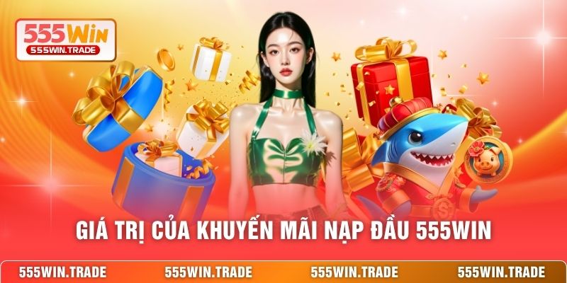Giá trị của khuyến mãi nạp đầu 555WIN