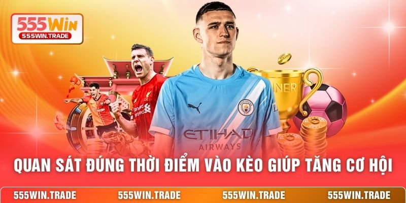 Quan sát đúng thời điểm vào kèo giúp tăng cơ hội