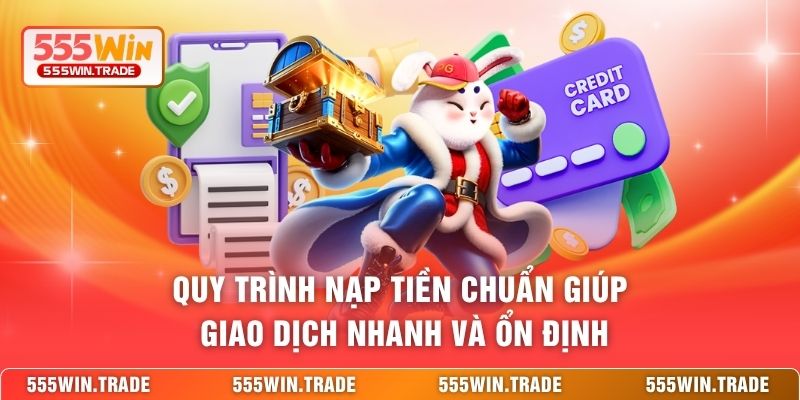Quy trình nạp tiền chuẩn giúp giao dịch nhanh và ổn định