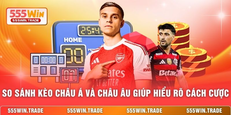 So sánh kèo châu Á và châu Âu giúp hiểu rõ cách cược 