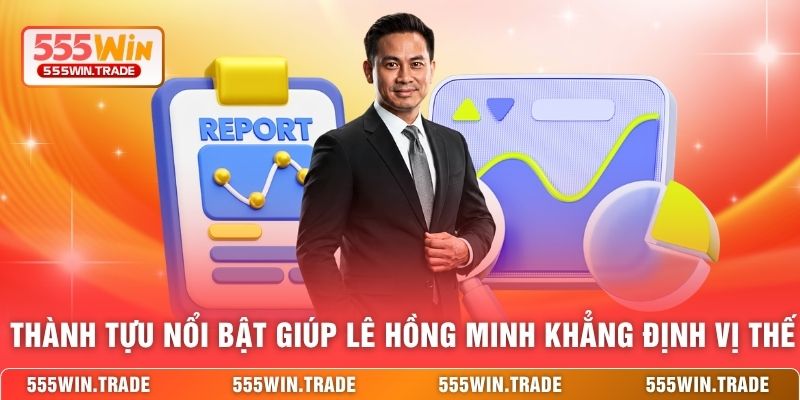 Thành tựu nổi bật giúp Lê Hồng Minh khẳng định vị thế