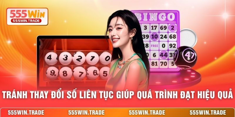 Tránh thay đổi số liên tục sẽ giúp quá trình đạt hiệu quả