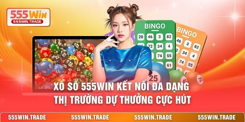 Xổ số 555WIN kết nối đa dạng thị trường dự thưởng cực hút